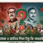 স্বাধীনতার ঘোষক ও জাতির পিতা ইস্যু কি অধরাই থেকে যাবে?